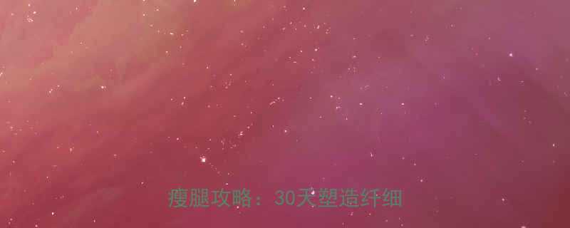 快速瘦腿方法学生党居家无器械瘦腿攻略：30天塑造纤细漫画腿-第2张图片-ZBLOG