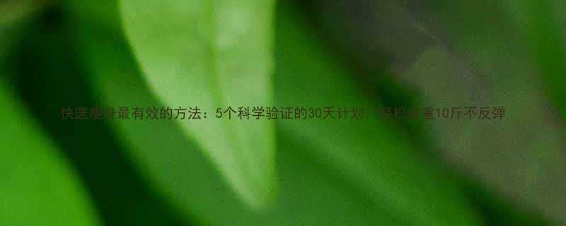 快速瘦身最有效的方法5个科学验证的30天计划轻松减重10斤不反弹-第1张图片-ZBLOG