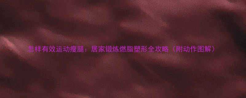 怎样有效运动瘦腿居家锻炼燃脂塑形全攻略附动作图解-第2张图片-ZBLOG