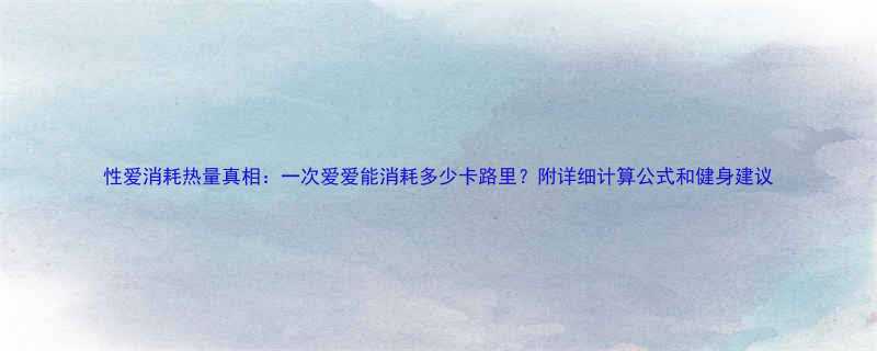 性爱消耗热量真相一次爱爱能消耗多少卡路里附详细计算公式和健身建议-第1张图片-ZBLOG