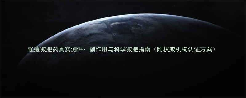 怪瘦减肥药真实测评副作用与科学减肥指南附权威机构认证方案-第3张图片-ZBLOG