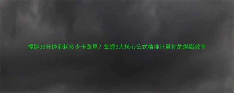 慢跑30分钟消耗多少卡路里掌握3大核心公式精准计算你的燃脂效率-第1张图片-ZBLOG