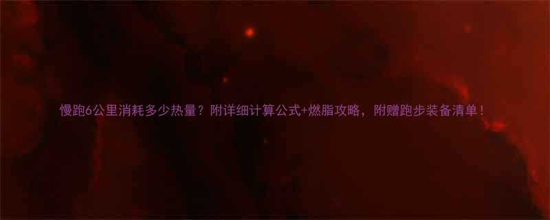 慢跑6公里消耗多少热量？附详细计算公式+燃脂攻略，附赠跑步装备清单！-第2张图片-ZBLOG