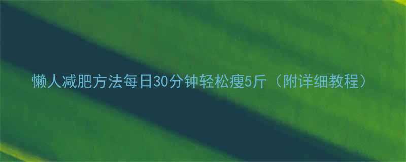 懒人减肥方法每日30分钟轻松瘦5斤附详细教程-第1张图片-ZBLOG
