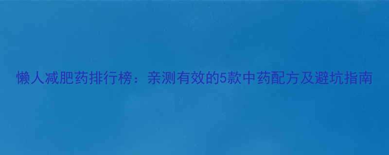 懒人减肥药排行榜亲测有效的5款中药配方及避坑指南-第1张图片-ZBLOG