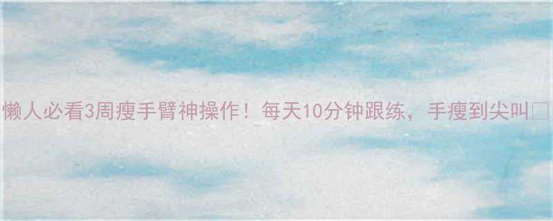 懒人必看3周瘦手臂神操作！每天10分钟跟练，手瘦到尖叫🔥-第1张图片-ZBLOG