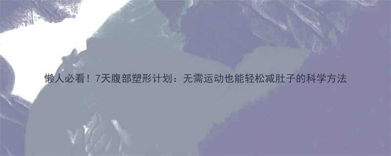 懒人必看7天腹部塑形计划无需运动也能轻松减肚子的科学方法-第2张图片-ZBLOG