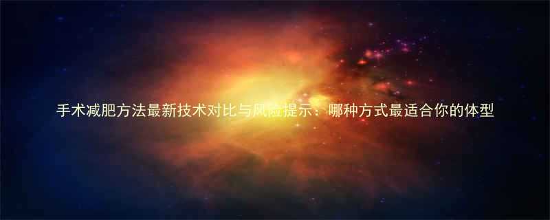 手术减肥方法最新技术对比与风险提示哪种方式最适合你的体型-第1张图片-ZBLOG
