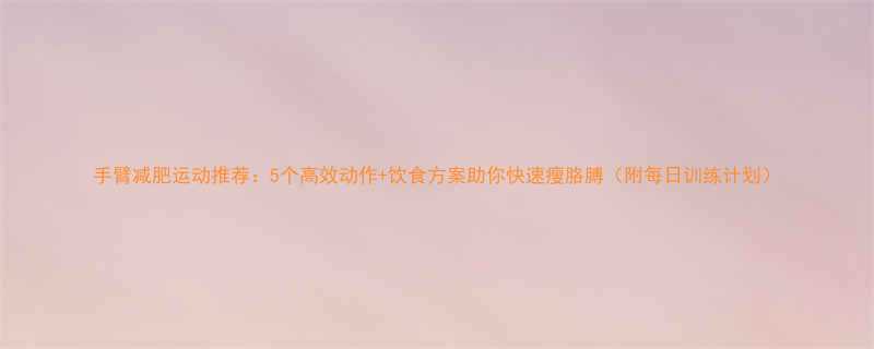 手臂减肥运动推荐5个高效动作饮食方案助你快速瘦胳膊附每日训练计划-第1张图片-ZBLOG