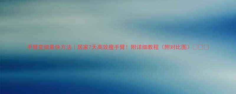 手臂变细最快方法居家7天高效瘦手臂附详细教程附对比图-第3张图片-ZBLOG