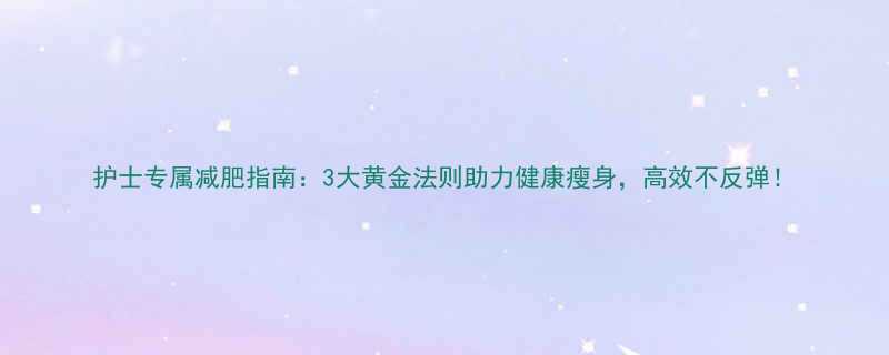 护士专属减肥指南3大黄金法则助力健康瘦身高效不反弹-第3张图片-ZBLOG