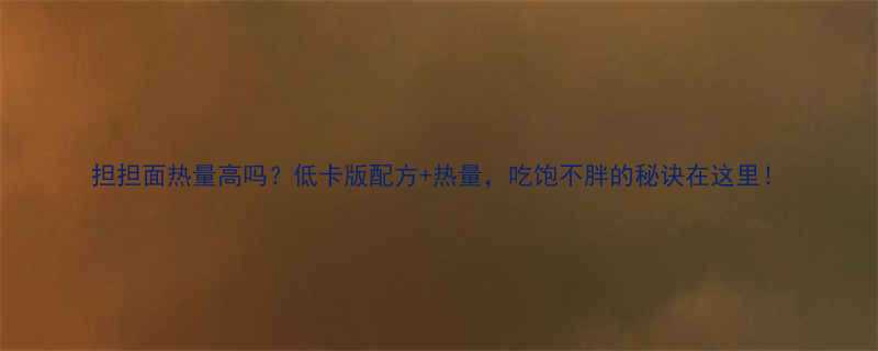 担担面热量高吗低卡版配方热量吃饱不胖的秘诀在这里-第1张图片-ZBLOG