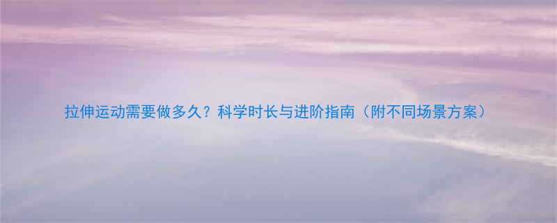 拉伸运动需要做多久科学时长与进阶指南附不同场景方案-第1张图片-ZBLOG