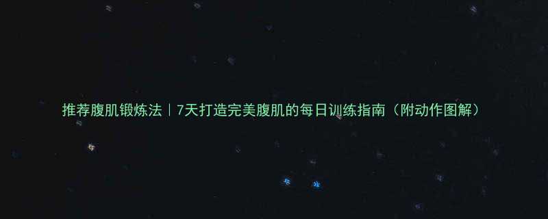 推荐腹肌锻炼法7天打造完美腹肌的每日训练指南附动作图解-第1张图片-ZBLOG