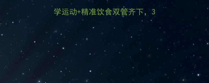 推荐高效减肥指南科学运动精准饮食双管齐下30天月减10斤实操方案-第1张图片-ZBLOG