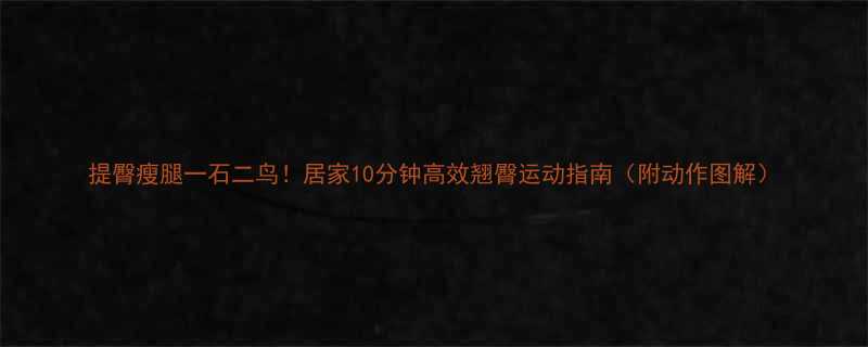 提臀瘦腿一石二鸟居家10分钟高效翘臀运动指南附动作图解-第1张图片-ZBLOG