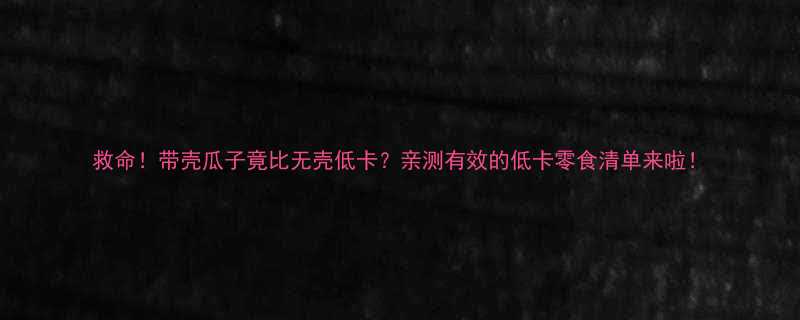 救命！带壳瓜子竟比无壳低卡？亲测有效的低卡零食清单来啦！-第2张图片-ZBLOG