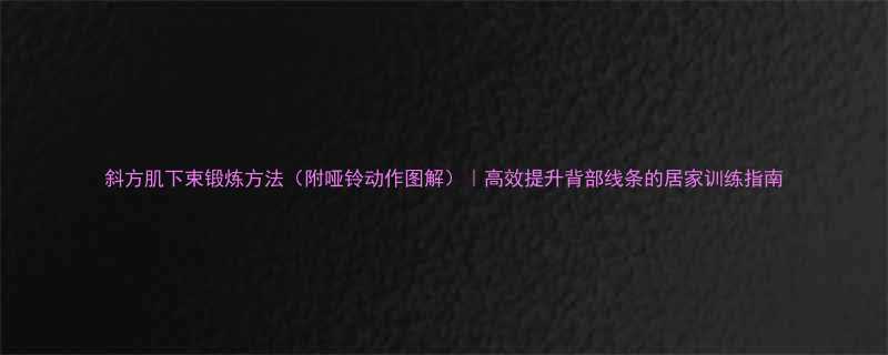 斜方肌下束锻炼方法附哑铃动作图解高效提升背部线条的居家训练指南-第1张图片-ZBLOG