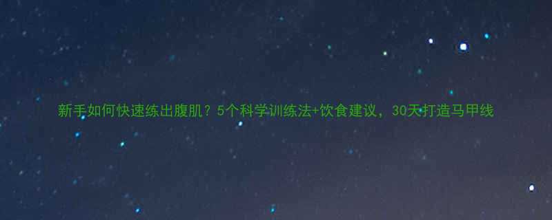 新手如何快速练出腹肌5个科学训练法饮食建议30天打造马甲线-第1张图片-ZBLOG