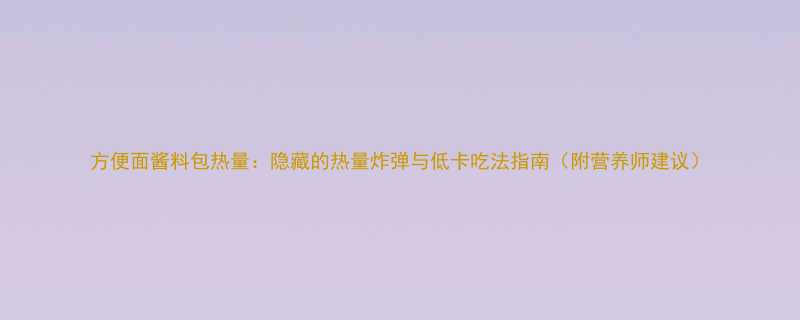 方便面酱料包热量隐藏的热量炸弹与低卡吃法指南附营养师建议-第1张图片-ZBLOG
