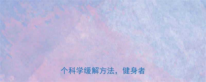 无氧运动后肌肉酸痛怎么办？5个科学缓解方法，健身者必看！-第1张图片-ZBLOG