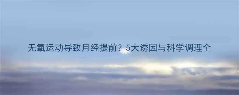 无氧运动导致月经提前？5大诱因与科学调理全-第1张图片-ZBLOG