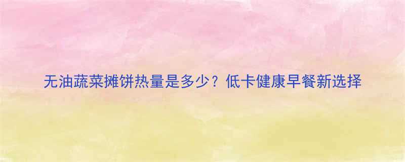 无油蔬菜摊饼热量是多少低卡健康早餐新选择-第1张图片-ZBLOG