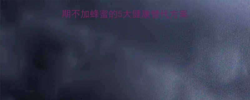 无糖低卡不踩雷减脂期不加蜂蜜的5大健康替代方案热量对照表附食谱-第1张图片-ZBLOG