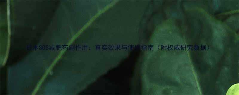 日本SOS减肥药副作用真实效果与使用指南附权威研究数据-第1张图片-ZBLOG