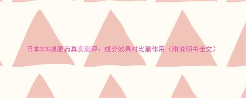 日本SOS减肥药真实测评：成分效果对比副作用（附说明书全文）-第2张图片-ZBLOG