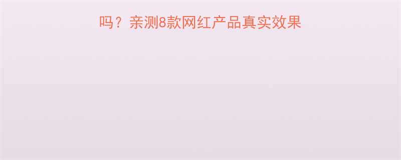 8款网红产品真实效果+避坑指南（附清单）-第1张图片-ZBLOG