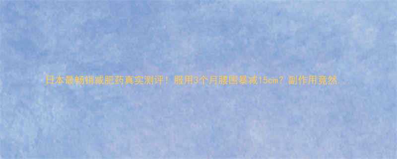 3个月腰围暴减15cm？副作用竟然...-第1张图片-ZBLOG