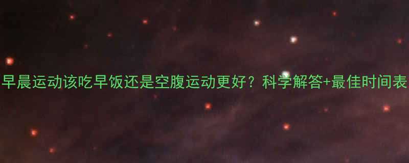 早晨运动该吃早饭还是空腹运动更好科学解答最佳时间表-第1张图片-ZBLOG