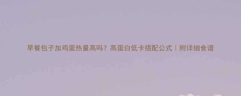 早餐包子加鸡蛋热量高吗高蛋白低卡搭配公式附详细食谱-第2张图片-ZBLOG