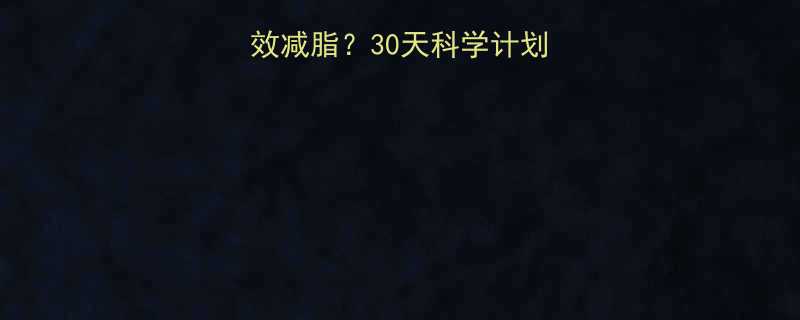 时间充足如何高效减脂30天科学计划饮食运动全攻略-第3张图片-ZBLOG