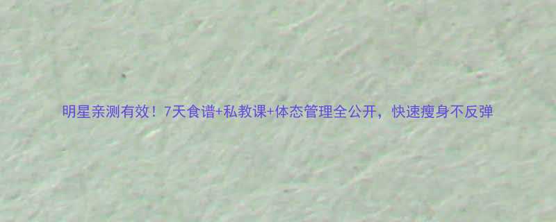 明星亲测有效！7天食谱+私教课+体态管理全公开，快速瘦身不反弹-第1张图片-ZBLOG