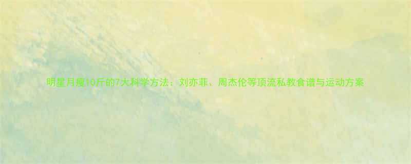 明星月瘦10斤的7大科学方法刘亦菲周杰伦等顶流私教食谱与运动方案-第1张图片-ZBLOG