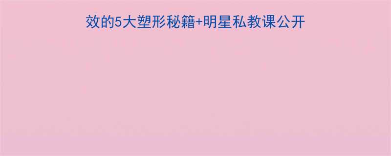 明星身材逆袭方法大最有效的5大塑形秘籍明星私教课公开附科学饮食健身计划-第1张图片-ZBLOG