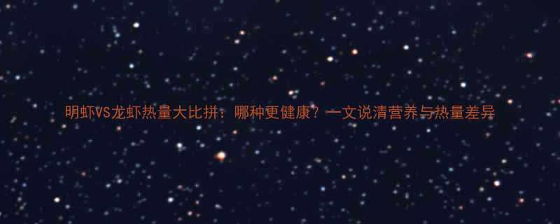 VS龙虾热量大比拼：哪种更健康？一文说清营养与热量差异-第1张图片-ZBLOG