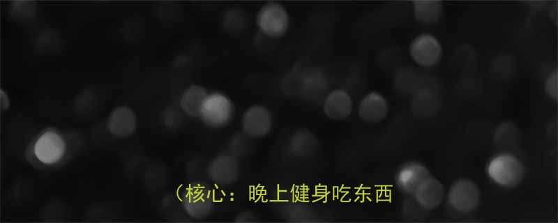 晚上健身后的黄金饮食窗口期核心晚上健身吃东西时间-第1张图片-ZBLOG