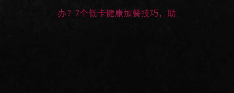 晚上健身完很饿怎么办7个低卡健康加餐技巧助你高效恢复不囤积脂肪-第2张图片-ZBLOG