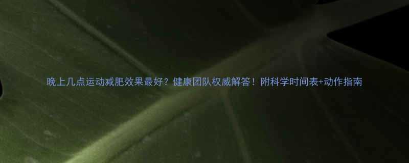 晚上几点运动减肥效果最好健康团队权威解答附科学时间表动作指南-第1张图片-ZBLOG