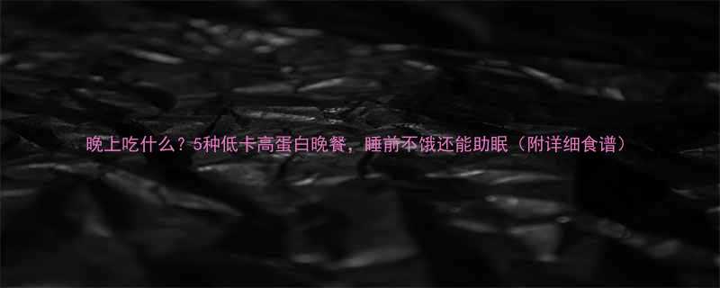 晚上吃什么5种低卡高蛋白晚餐睡前不饿还能助眠附详细食谱-第1张图片-ZBLOG