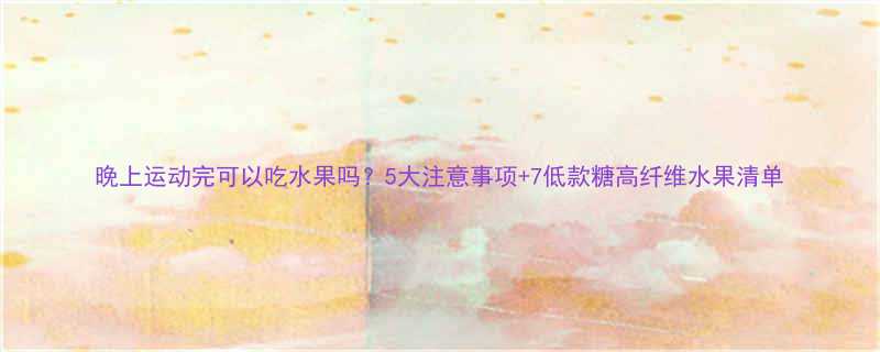 晚上运动完可以吃水果吗5大注意事项7低款糖高纤维水果清单-第3张图片-ZBLOG