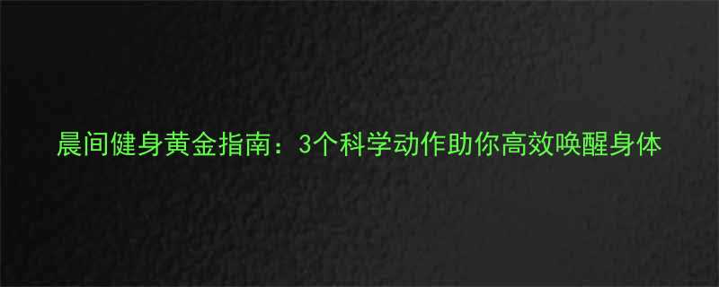 晨间健身黄金指南3个科学动作助你高效唤醒身体-第1张图片-ZBLOG