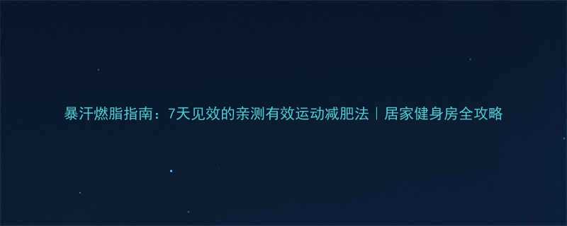 暴汗燃脂指南7天见效的亲测有效运动减肥法居家健身房全攻略-第1张图片-ZBLOG
