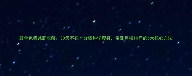 最全免费减肥攻略30天不花一分钱科学瘦身亲测月减10斤的5大核心方法-第1张图片-ZBLOG