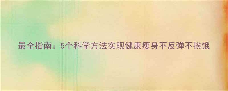 最全指南5个科学方法实现健康瘦身不反弹不挨饿-第1张图片-ZBLOG