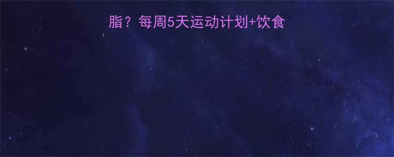 最全指南如何科学减脂每周5天运动计划饮食建议健康瘦出理想体型-第2张图片-ZBLOG