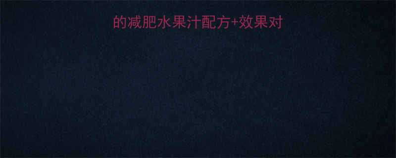 最全指南科学配方的减肥水果汁配方效果对比喝出健康好身材-第2张图片-ZBLOG